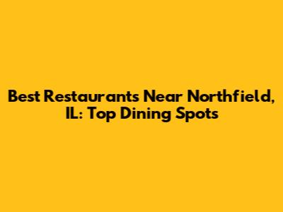 Best Restaurants Near Northfield, IL: Top Dining Spots