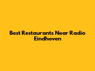 Best Restaurants Near Radio Eindhoven