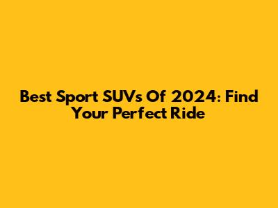 Best Sport SUVs Of 2024: Find Your Perfect Ride