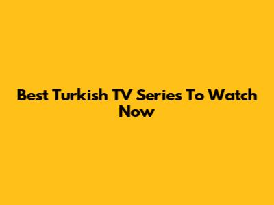 Best Turkish TV Series To Watch Now
