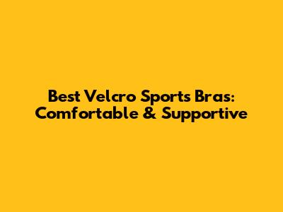 Best Velcro Sports Bras: Comfortable & Supportive