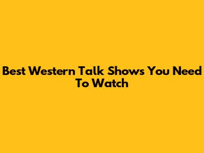 Best Western Talk Shows You Need To Watch
