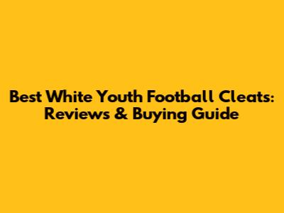 Best White Youth Football Cleats: Reviews & Buying Guide