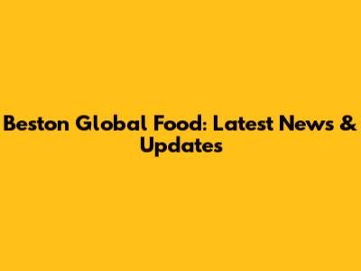 Beston Global Food: Latest News & Updates