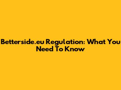 Betterside.eu Regulation: What You Need To Know