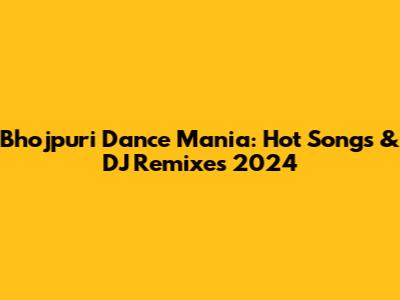 Bhojpuri Dance Mania: Hot Songs & DJ Remixes 2024