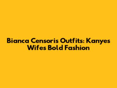 Bianca Censori's Outfits: Kanye's Wife's Bold Fashion
