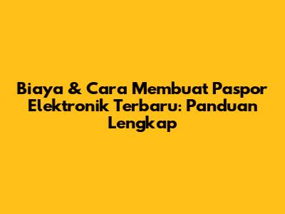 Biaya & Cara Membuat Paspor Elektronik Terbaru: Panduan Lengkap