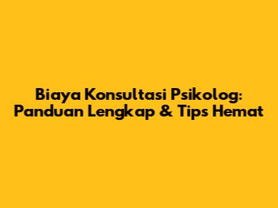 Biaya Konsultasi Psikolog: Panduan Lengkap & Tips Hemat