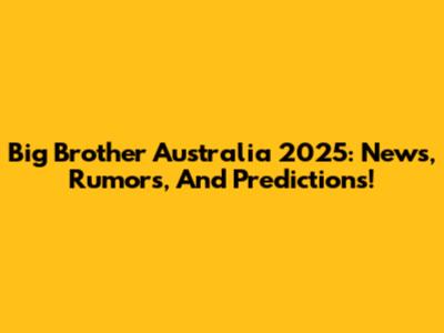 Big Brother Australia 2025: News, Rumors, And Predictions!
