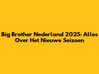 Big Brother Nederland 2025: Alles Over Het Nieuwe Seizoen