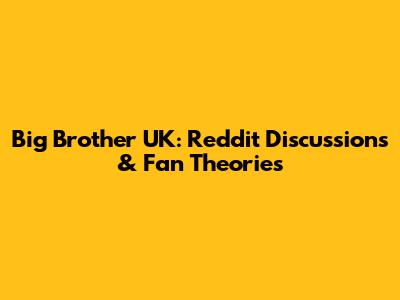 Big Brother UK: Reddit Discussions & Fan Theories