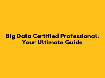 Big Data Certified Professional: Your Ultimate Guide