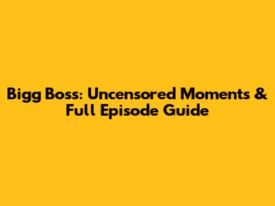 Bigg Boss: Uncensored Moments & Full Episode Guide