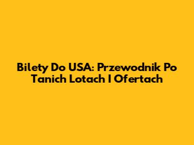 Bilety Do USA: Przewodnik Po Tanich Lotach I Ofertach