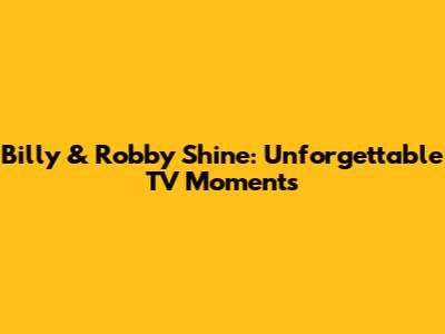 Billy & Robby Shine: Unforgettable TV Moments