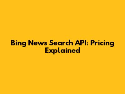 Bing News Search API: Pricing Explained
