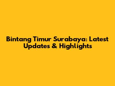 Bintang Timur Surabaya: Latest Updates & Highlights