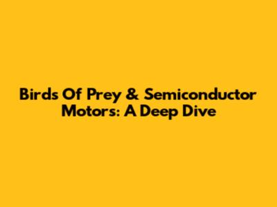 Birds Of Prey & Semiconductor Motors: A Deep Dive