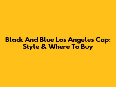 Black And Blue Los Angeles Cap: Style & Where To Buy
