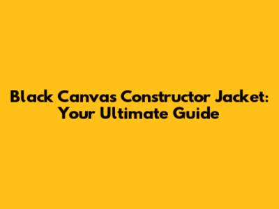 Black Canvas Constructor Jacket: Your Ultimate Guide