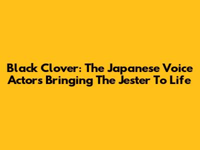 Black Clover: The Japanese Voice Actors Bringing The Jester To Life
