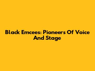 Black Emcees: Pioneers Of Voice And Stage
