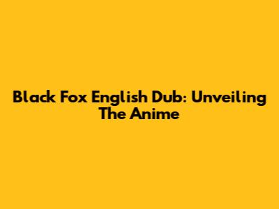 Black Fox English Dub: Unveiling The Anime