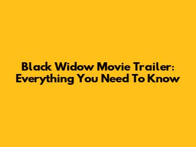 Black Widow Movie Trailer: Everything You Need To Know
