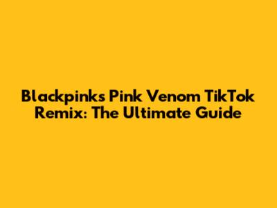 Blackpink's Pink Venom TikTok Remix: The Ultimate Guide