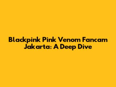 Blackpink Pink Venom Fancam Jakarta: A Deep Dive