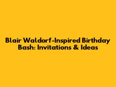 Blair Waldorf-Inspired Birthday Bash: Invitations & Ideas