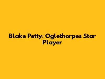Blake Petty: Oglethorpe's Star Player