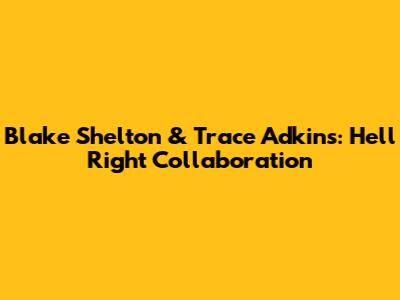 Blake Shelton & Trace Adkins: Hell Right Collaboration
