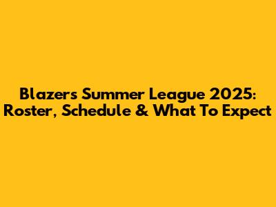 Blazers Summer League 2025: Roster, Schedule & What To Expect