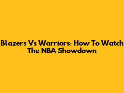 Blazers Vs Warriors: How To Watch The NBA Showdown
