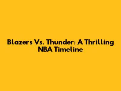 Blazers Vs. Thunder: A Thrilling NBA Timeline