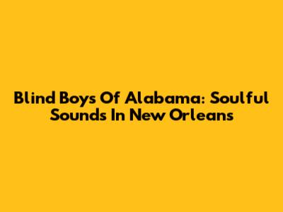 Blind Boys Of Alabama: Soulful Sounds In New Orleans