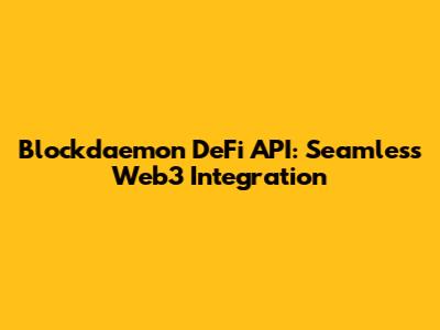 Blockdaemon DeFi API: Seamless Web3 Integration