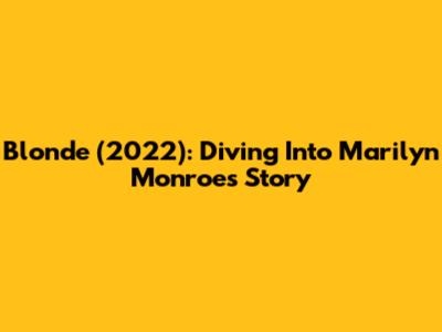 Blonde (2022): Diving Into Marilyn Monroe's Story