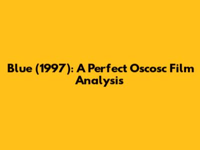 Blue (1997): A Perfect Oscosc Film Analysis