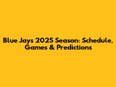 Blue Jays 2025 Season: Schedule, Games & Predictions