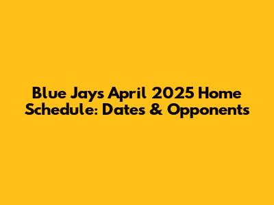 Blue Jays April 2025 Home Schedule: Dates & Opponents