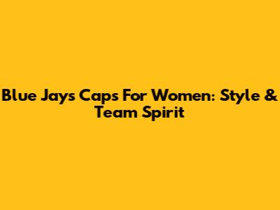 Blue Jays Caps For Women: Style & Team Spirit