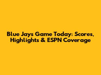 Blue Jays Game Today: Scores, Highlights & ESPN Coverage