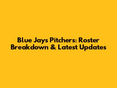 Blue Jays Pitchers: Roster Breakdown & Latest Updates
