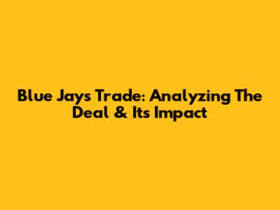 Blue Jays Trade: Analyzing The Deal & Its Impact