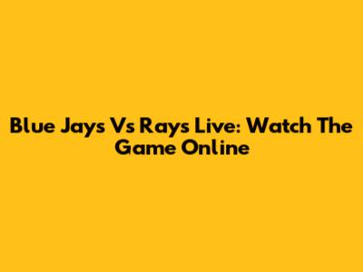 Blue Jays Vs Rays Live: Watch The Game Online