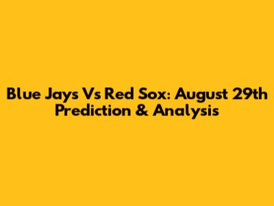 Blue Jays Vs Red Sox: August 29th Prediction & Analysis