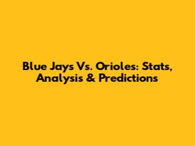 Blue Jays Vs. Orioles: Stats, Analysis & Predictions